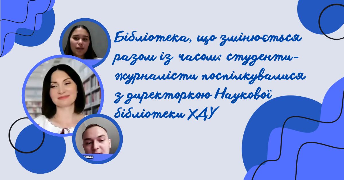 Бібліотека, що змінюється разом із часом: студенти-журналісти поспілкувалися з директоркою Наукової бібліотеки ХДУ
